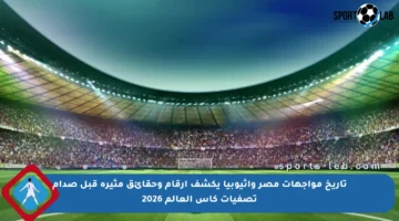 تاريخ مواجهات مصر وإثيوبيا يكشف أرقام وحقائق مثيرة قبل صدام تصفيات كأس العالم 2026